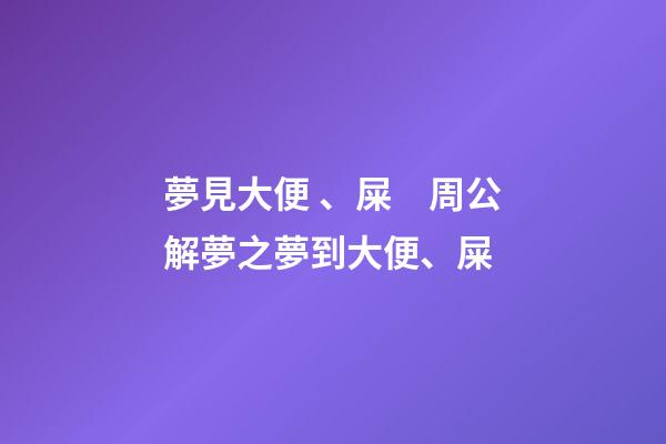 夢見大便、屎　周公解夢之夢到大便、屎